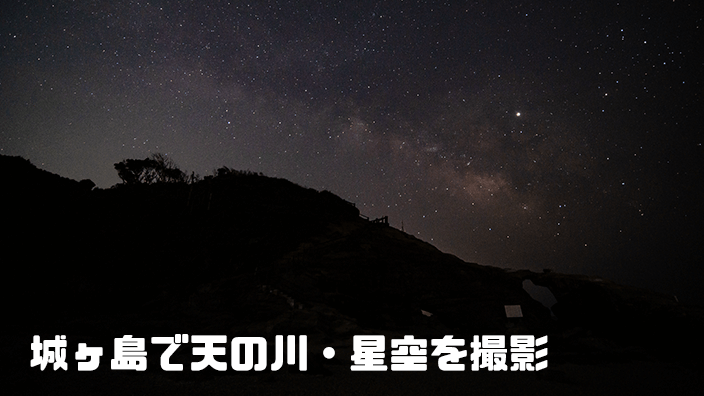 城ヶ島で天の川 星空撮影する前に知っておきたいこと やまみずブログ